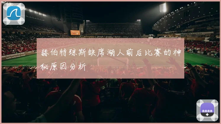 赫伯特琼斯缺席湖人前后比赛的神秘原因分析