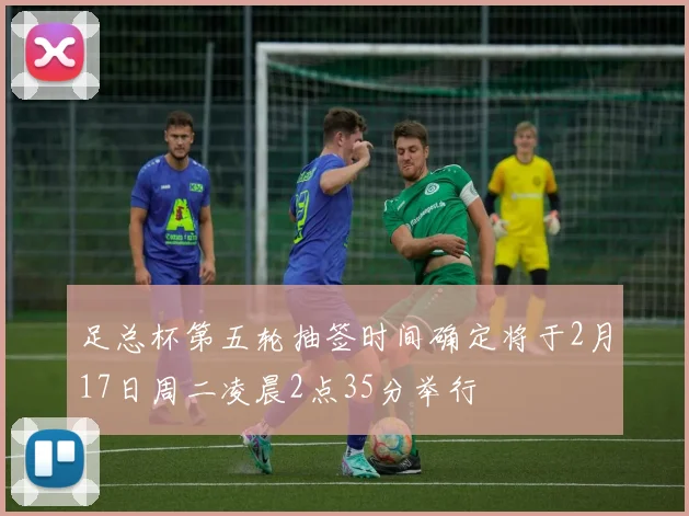 足总杯第五轮抽签时间确定将于2月17日周二凌晨2点35分举行