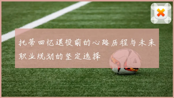 托蒂回忆退役前的心路历程与未来职业规划的坚定选择