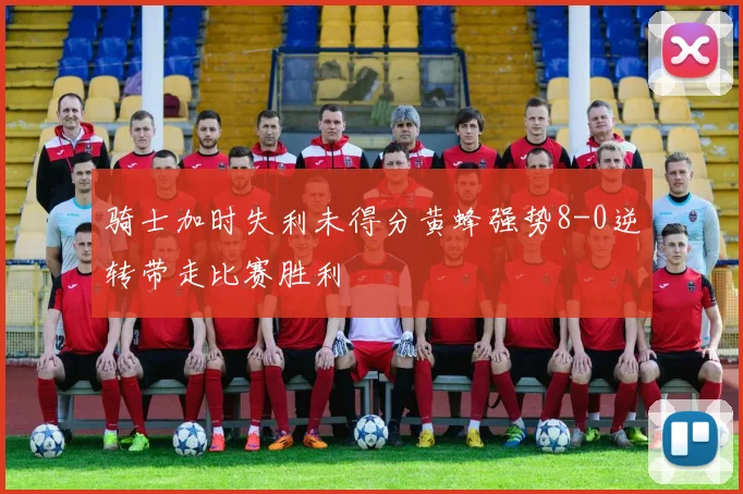 骑士加时失利未得分黄蜂强势8-0逆转带走比赛胜利