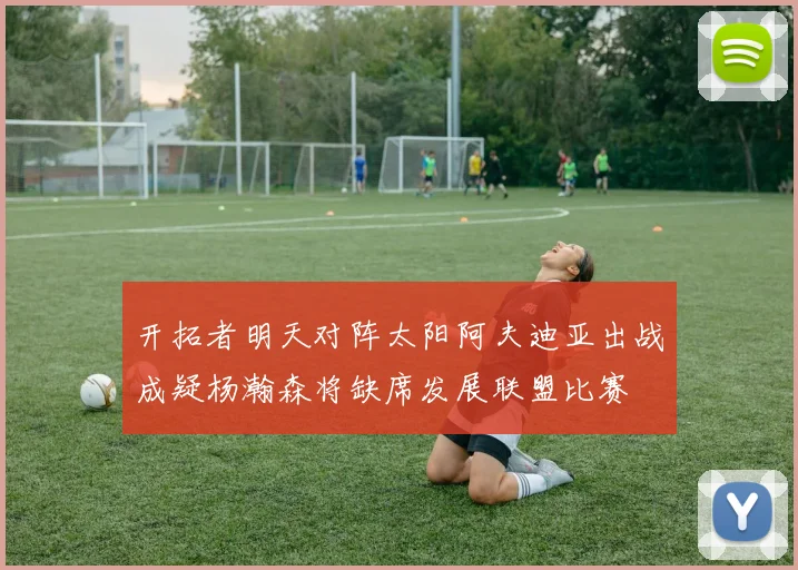 开拓者明天对阵太阳阿夫迪亚出战成疑杨瀚森将缺席发展联盟比赛