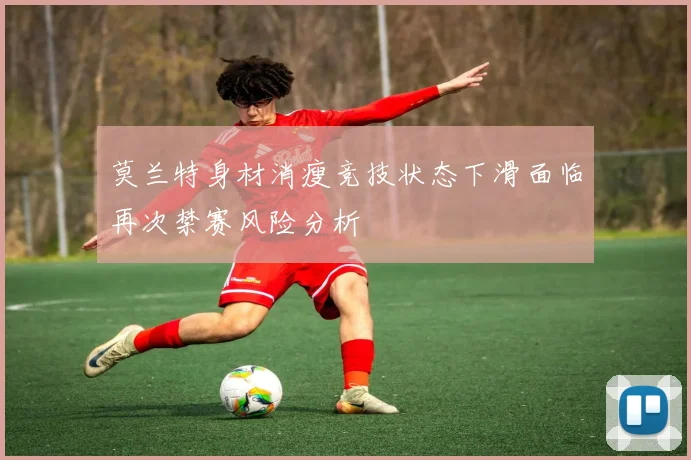 莫兰特身材消瘦竞技状态下滑面临再次禁赛风险分析