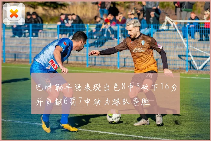 巴特勒半场表现出色8中5砍下16分并贡献6罚7中助力球队争胜