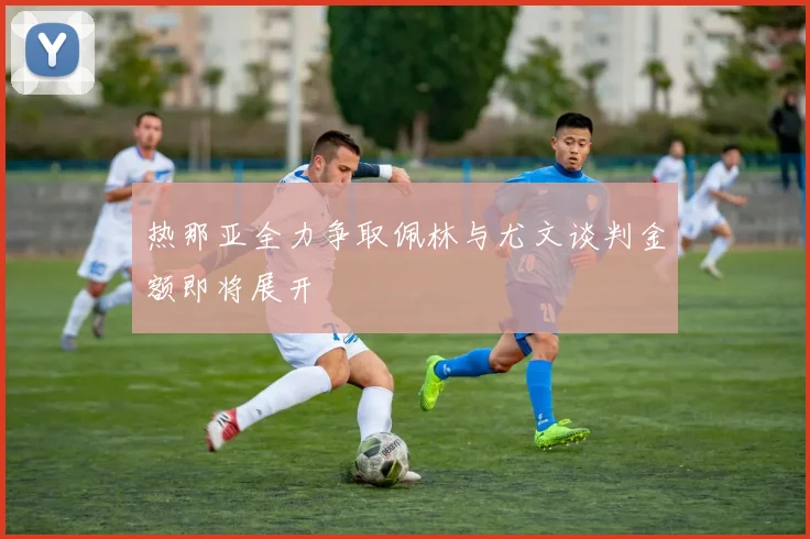 热那亚全力争取佩林与尤文谈判金额即将展开