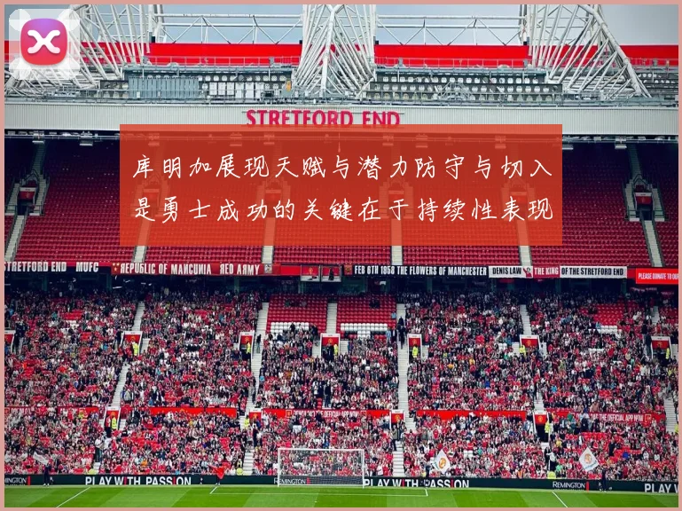 库明加展现天赋与潜力防守与切入是勇士成功的关键在于持续性表现