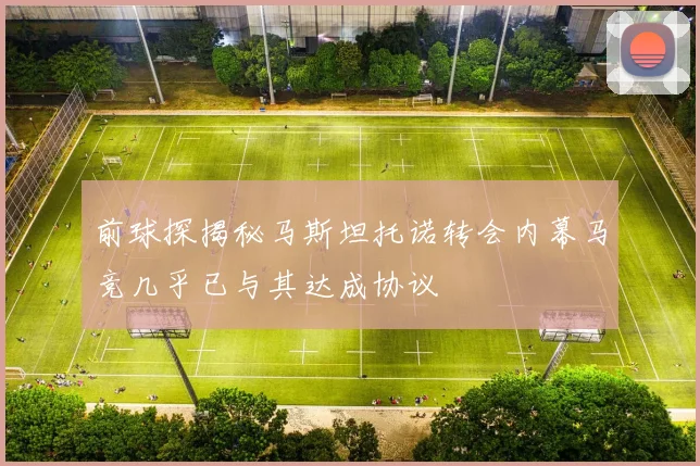 前球探揭秘马斯坦托诺转会内幕马竞几乎已与其达成协议