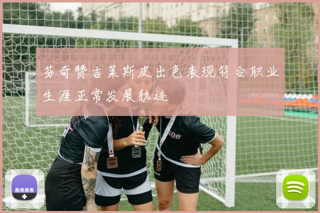 芬奇赞吉莱斯皮出色表现符合职业生涯正常发展轨迹