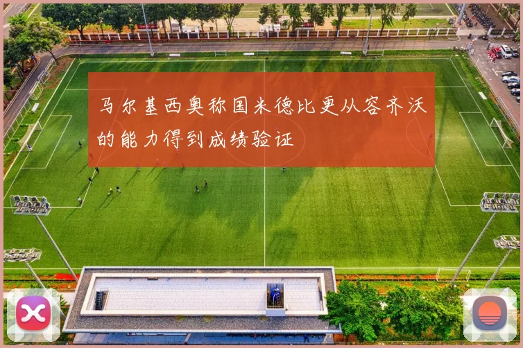 马尔基西奥称国米德比更从容齐沃的能力得到成绩验证