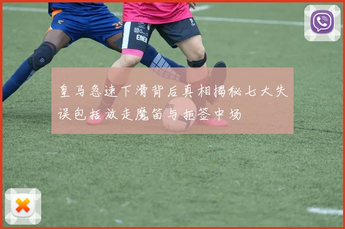 皇马急速下滑背后真相揭秘七大失误包括放走魔笛与拒签中场