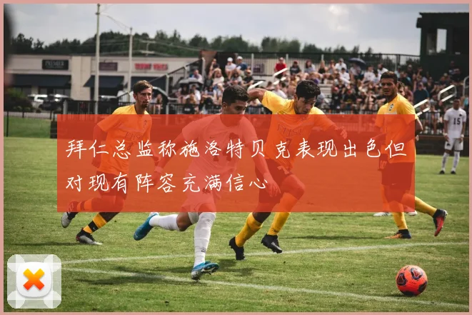 拜仁总监称施洛特贝克表现出色但对现有阵容充满信心